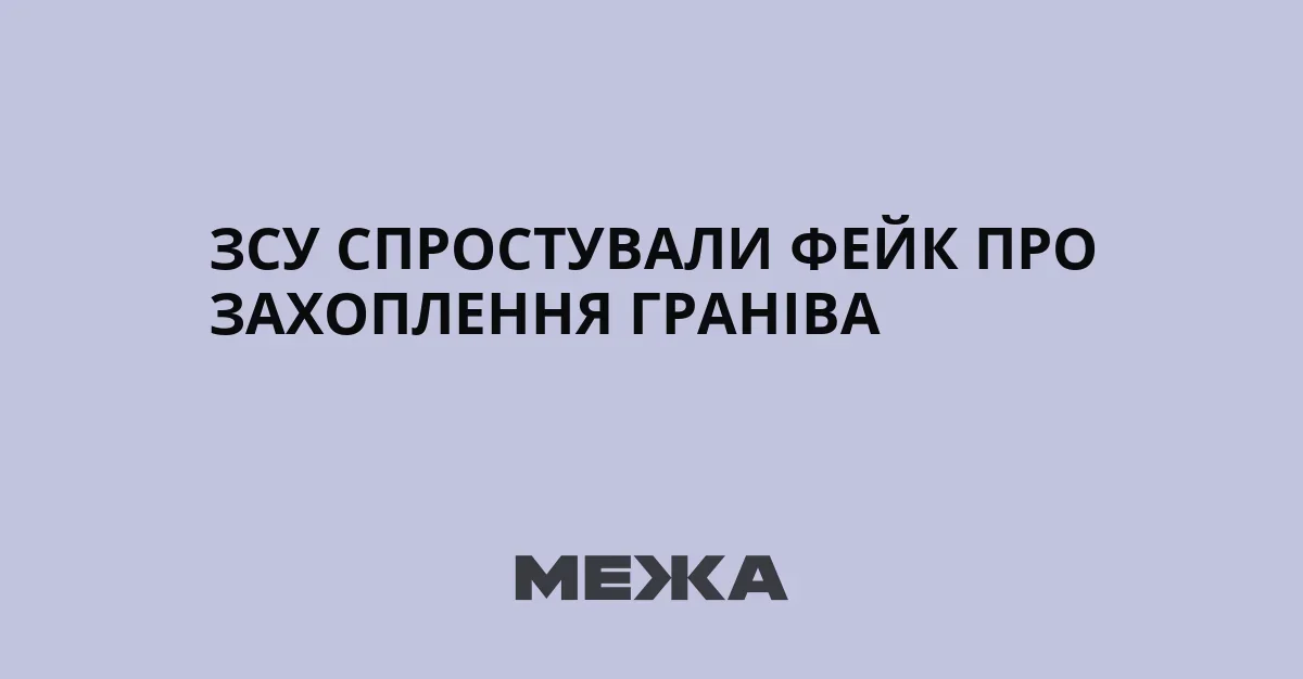 ЗСУ спростували фейк про захоплення Гранів на Харківщині